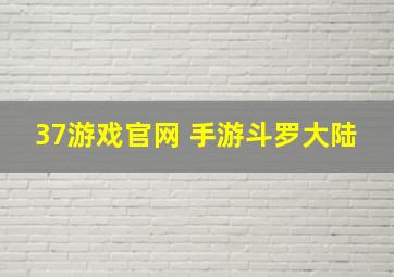 37游戏官网 手游斗罗大陆